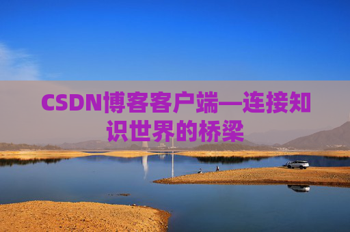 CSDN博客客户端—连接知识世界的桥梁