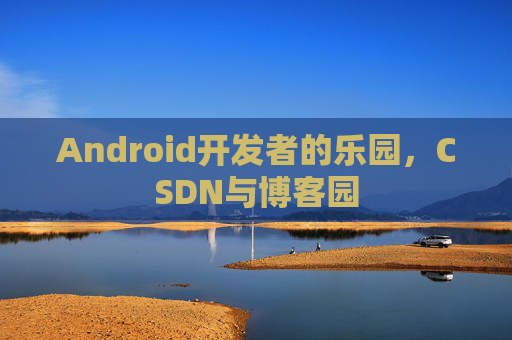 Android开发者的乐园，CSDN与博客园