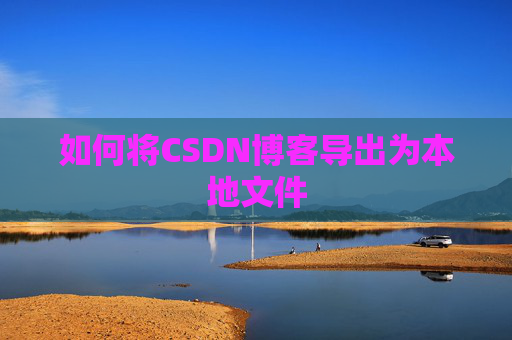 如何将CSDN博客导出为本地文件
