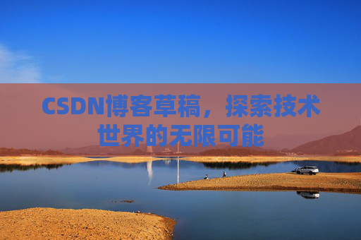 CSDN博客草稿，探索技术世界的无限可能