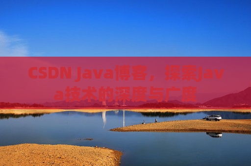 CSDN Java博客,探索Java技术的深度与广度 CSDN Java博客,探索Java技术的深度与广度